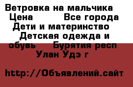 Ветровка на мальчика  › Цена ­ 500 - Все города Дети и материнство » Детская одежда и обувь   . Бурятия респ.,Улан-Удэ г.